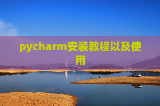 pycharm安装教程以及使用 pycharm安装教程以及使用